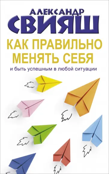 Александр Свияш - Как правильно менять себя и быть успешным обложка книги