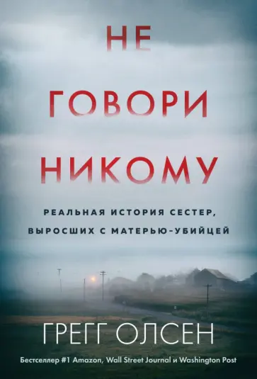 Грегг Олсен - Не говори никому. Реальная история сестер, выросших с матерью-убийцей Грегг Олсен - Не говори никому. Реальная история сестер, выросших с матерью-убийцей обложка книги