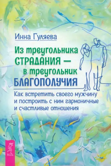 Инна Гуляева - Из треугольника страдания — в треугольник благополучия. Как встретить своего мужчину Инна Гуляева - Из треугольника страдания — в треугольник благополучия. Как встретить своего мужчину обложка книги