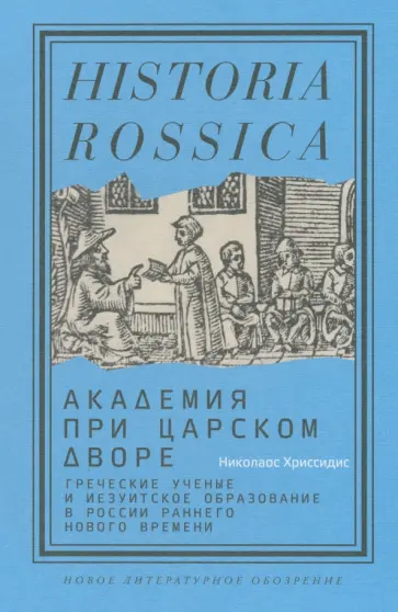 Николаос Хриссидис - Академия при царском дворе.Греческие ученые и иезуитское образование в России раннего Нового времен обложка книги