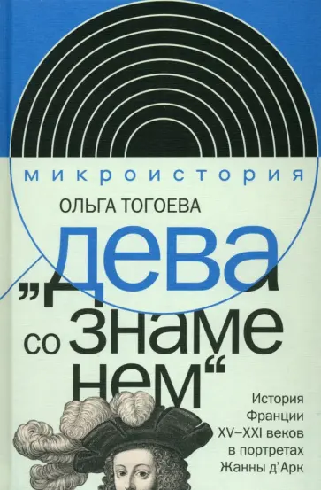 Ольга Тогоева - "Дева со знаменем". История Франции XV-XXI вв. в портретах Жанны Д'Арк Ольга Тогоева - "Дева со знаменем". История Франции XV-XXI вв. в портретах Жанны Д'Арк обложка книги