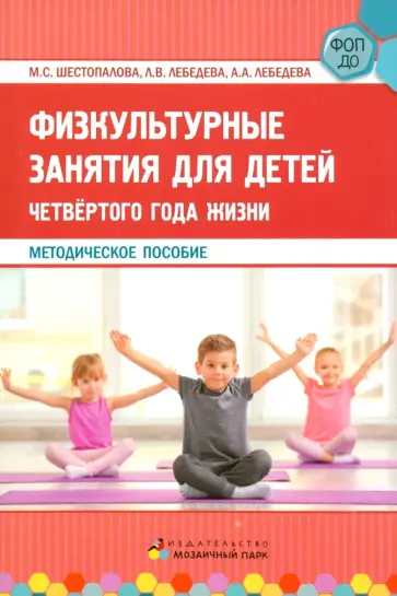 Шестопалова, Лебедева - Физкультурные занятия для детей четвёртого года жизни. Методическое пособие Шестопалова, Лебедева - Физкультурные занятия для детей четвёртого года жизни. Методическое пособие обложка книги