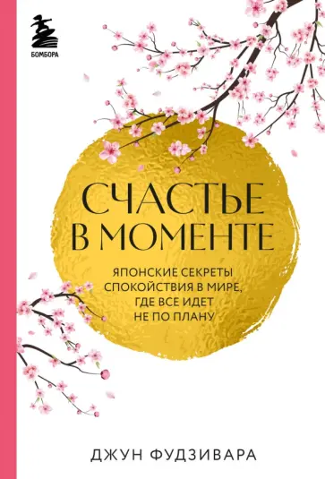 Джун Фудзивара - Счастье в моменте. Японские секреты спокойствия в мире, где все идет не по плану Джун Фудзивара - Счастье в моменте. Японские секреты спокойствия в мире, где все идет не по плану обложка книги