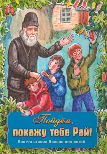 Пойдем, покажу тебе Рай! Притчи старца Паисия для детей обложка книги