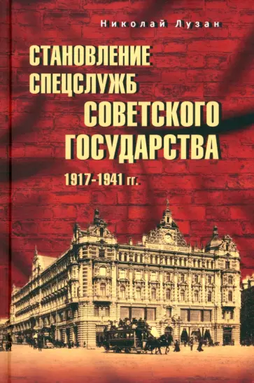 Николай Лузан - Становление спецслужб советского государства. 1917—1941 гг. Николай Лузан - Становление спецслужб советского государства. 1917—1941 гг. обложка книги