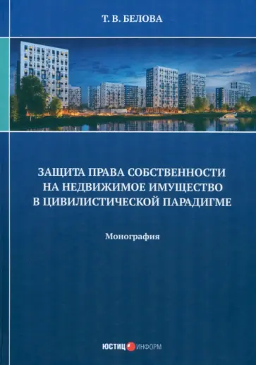 Татьяна Белова - Защита права собственности на недвижимое имущество в цивилистической парадигме. Монография Татьяна Белова - Защита права собственности на недвижимое имущество в цивилистической парадигме. Монография обложка книги