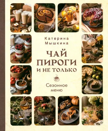 Катерина Мышкина - Чай, пироги и не только. Сезонное меню обложка книги