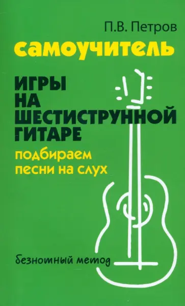 Павел Петров - Самоучитель игры на шестиструнной гитаре. Подбираем песни на слух Павел Петров - Самоучитель игры на шестиструнной гитаре. Подбираем песни на слух обложка книги