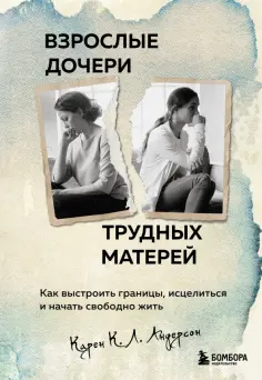Карен Андерсон - Взрослые дочери трудных матерей. Как выстроить границы, исцелиться и начать свободно жить обложка книги