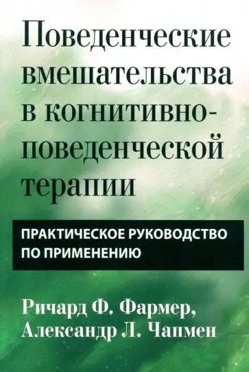 Фармер, Чапмен - Поведенческие вмешательства в когнитивно-поведенческой терапии. Практическое руководство Фармер, Чапмен - Поведенческие вмешательства в когнитивно-поведенческой терапии. Практическое руководство обложка книги