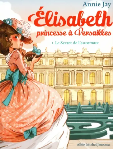 Annie Jay - Elisabeth, princesse à Versailles. Tome 1. Le Secret de l'automate Annie Jay - Elisabeth, princesse à Versailles. Tome 1. Le Secret de l'automate обложка книги