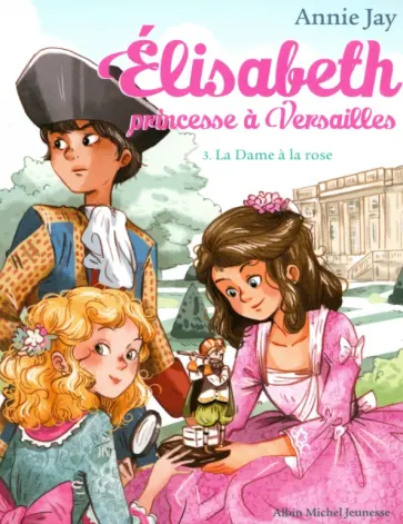 Annie Jay - Elisabeth, princesse à Versailles. Tome 3. La Dame à la rose Annie Jay - Elisabeth, princesse à Versailles. Tome 3. La Dame à la rose обложка книги