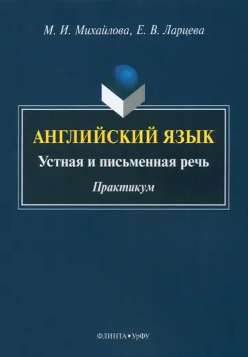 Михайлова, Ларцева - Английский язык. Устная и письменная речь. Практикум Михайлова, Ларцева - Английский язык. Устная и письменная речь. Практикум обложка книги