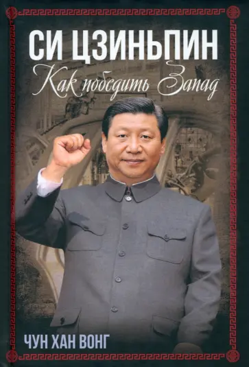 Чун Вонг - Си Цзиньпин. Как победить Запад Чун Вонг - Си Цзиньпин. Как победить Запад обложка книги