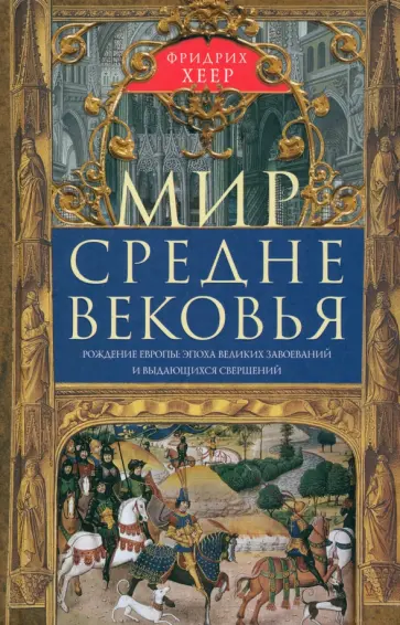 Фридрих Хеер - Мир Средневековья. Рождение Европы. Эпоха великих завоеваний и выдающихся свершений Фридрих Хеер - Мир Средневековья. Рождение Европы. Эпоха великих завоеваний и выдающихся свершений обложка книги