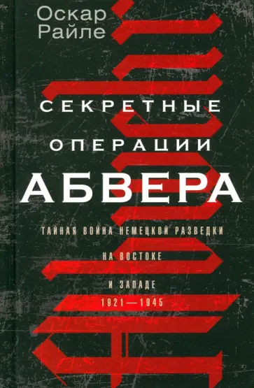 Оскар Райле - Секретные операции абвера. Тайная война немецкой разведки на Востоке и Западе. 1921-1945 Оскар Райле - Секретные операции абвера. Тайная война немецкой разведки на Востоке и Западе. 1921-1945 обложка книги