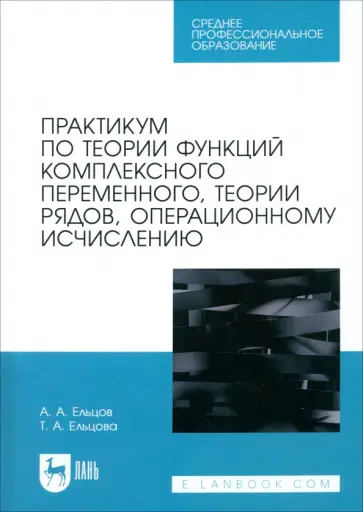 Ельцов, Ельцова - Практикум по теории функций комплексного переменного, теории рядов, операционному исчислению Ельцов, Ельцова - Практикум по теории функций комплексного переменного, теории рядов, операционному исчислению обложка книги
