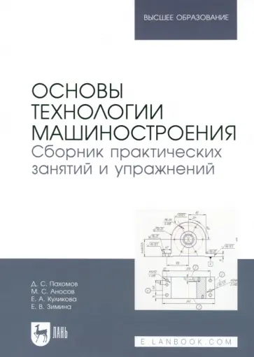 Пахомов, Куликова - Основы технологии машиностроения. Сборник практических занятий и упражнений. Учебное пособие Пахомов, Куликова - Основы технологии машиностроения. Сборник практических занятий и упражнений. Учебное пособие обложка книги