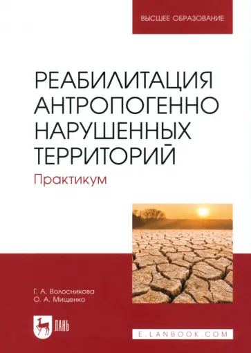 Волосникова, Мищенко - Реабилитация антропогенно нарушенных территорий. Практикум. Учебное пособие для вузов Волосникова, Мищенко - Реабилитация антропогенно нарушенных территорий. Практикум. Учебное пособие для вузов обложка книги