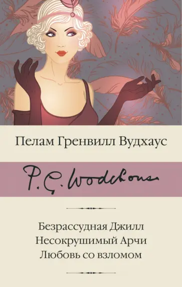 Пелам Вудхаус - Безрассудная Джилл. Несокрушимый Арчи. Любовь со взломом Пелам Вудхаус - Безрассудная Джилл. Несокрушимый Арчи. Любовь со взломом обложка книги