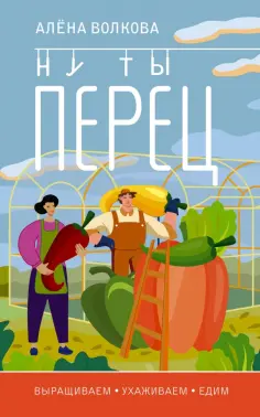 Алена Волкова - Ну ты перец. Выращиваем, ухаживаем и едим Алена Волкова - Ну ты перец. Выращиваем, ухаживаем и едим обложка книги
