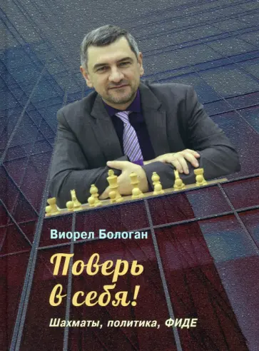 Виорел Бологан - Поверь в себя! Шахматы, политика, ФИДЕ обложка книги
